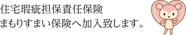 住宅瑕疵担保責任保険 まもりすまい保険へ加入致します。